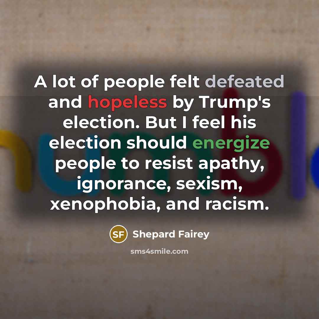 “A lot of people felt defeated and hopeless by Trump's…” quote by Shepard Fairey