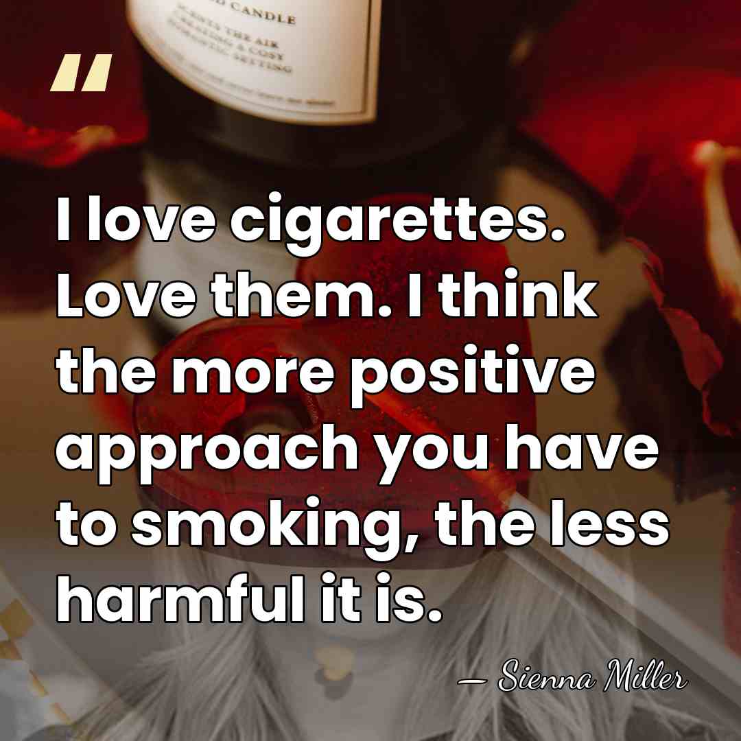 I love cigarettes. Love them. I think the more positive approach you&hellip; - Sienna Miller