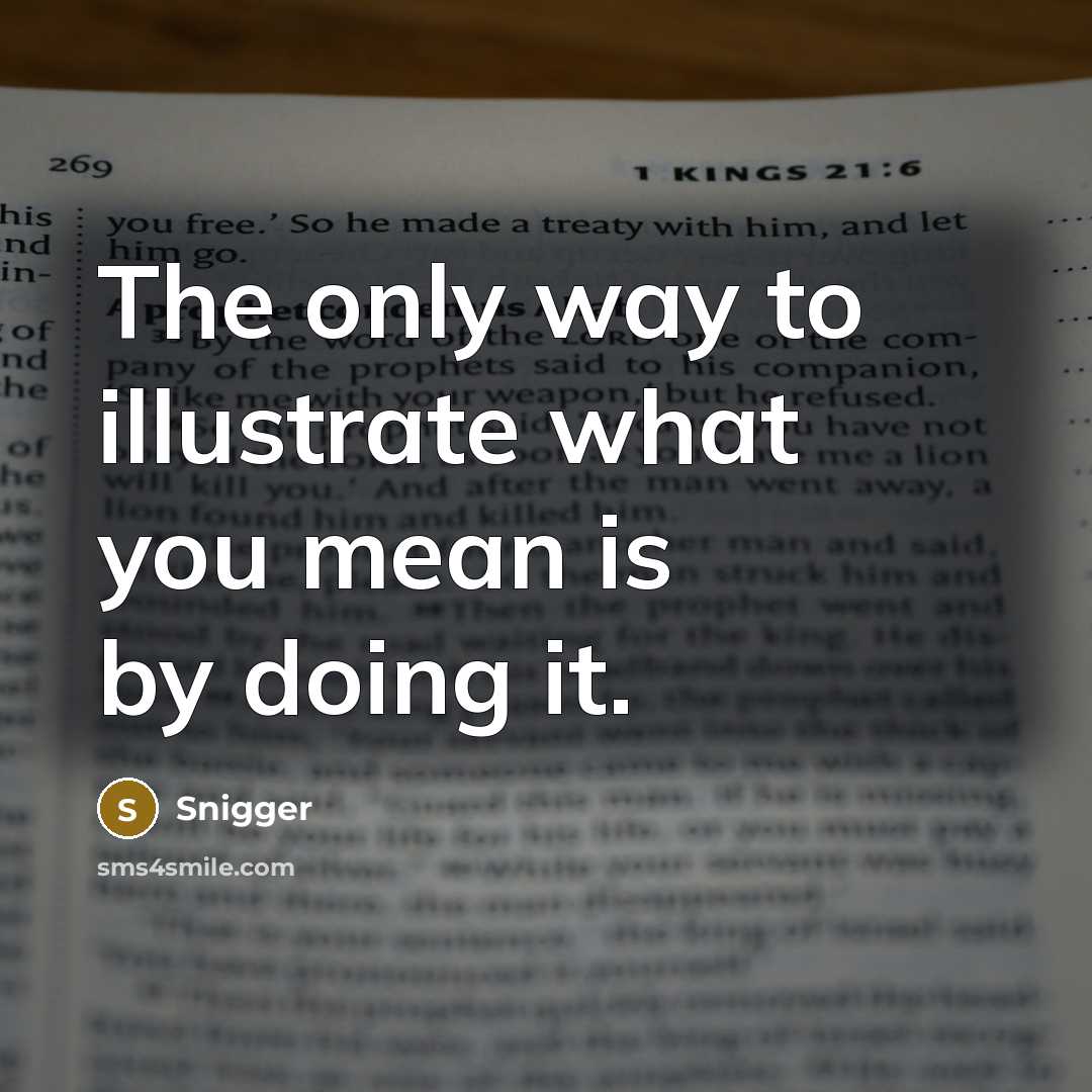 “The only way to illustrate what you mean is by…” quote by Snigger