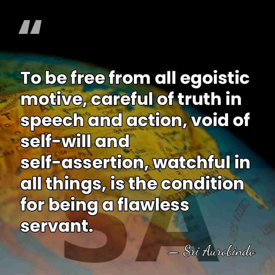 To be free from all egoistic motive, careful of truth in speech&hellip; - Sri Aurobindo