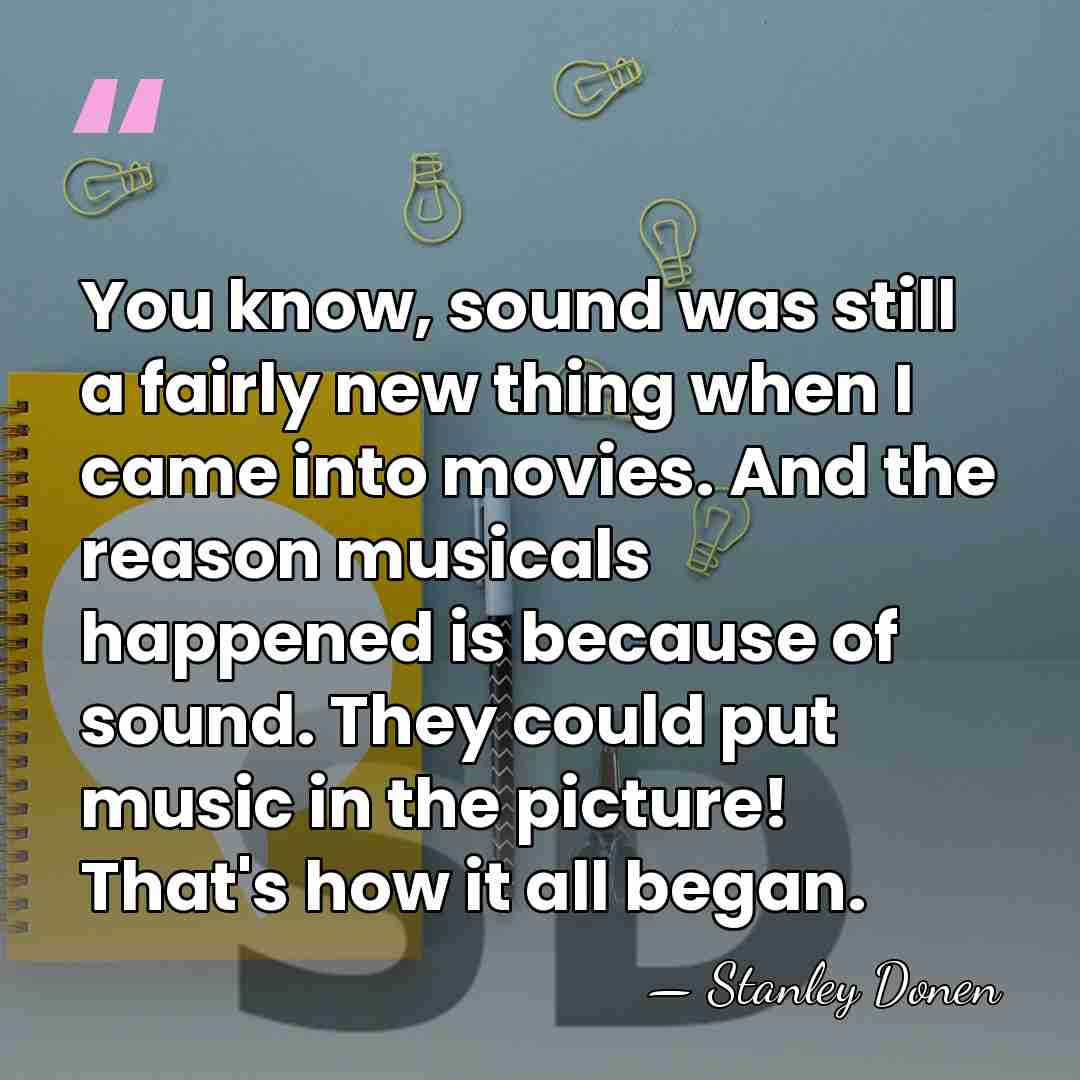 You know, sound was still a fairly new thing when I came&hellip; - Stanley Donen