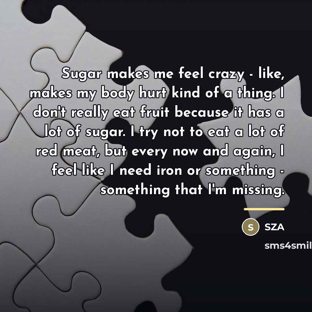 “Sugar makes me feel crazy - like, makes my body…” quote by SZA