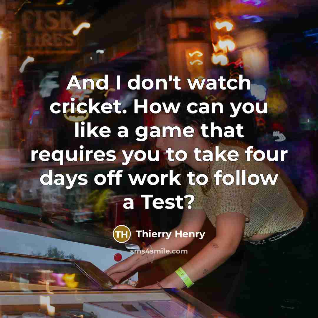 “And I don't watch cricket. How can you like a…” quote by Thierry Henry