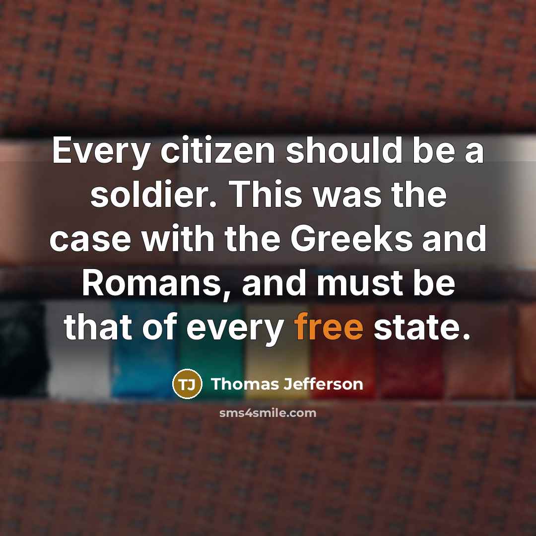 “Every citizen should be a soldier. This was the case with the Greeks and Romans, and must be that of every free state.” quote by Thomas Jefferson