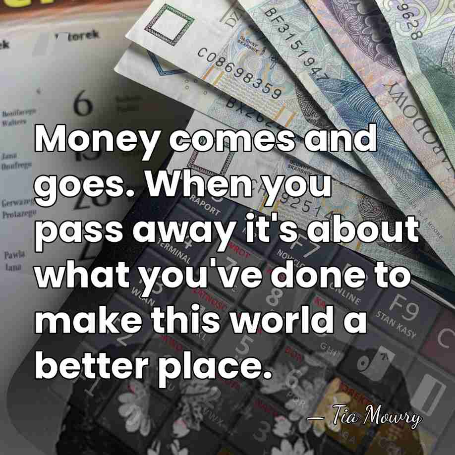 Money comes and goes. When you pass away it's about what you've&hellip; - Tia Mowry