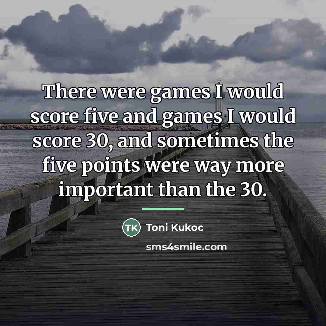 “There were games I would score five and games I…” quote by Toni Kukoc