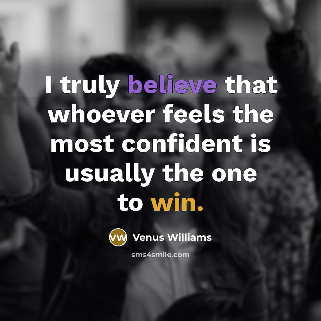 “I truly believe that whoever feels the most confident is…” quote by Venus Williams