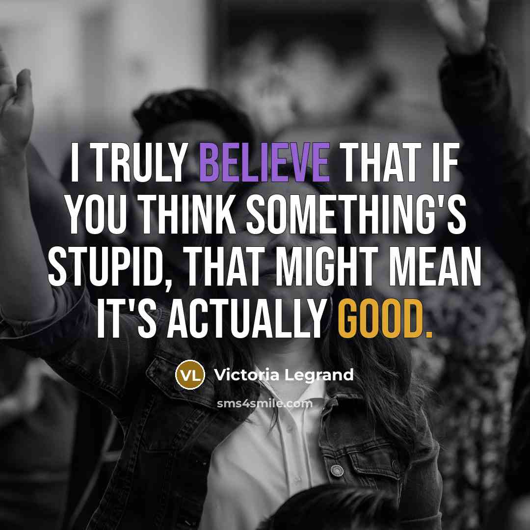 “I truly believe that if you think something's stupid, that…” quote by Victoria Legrand