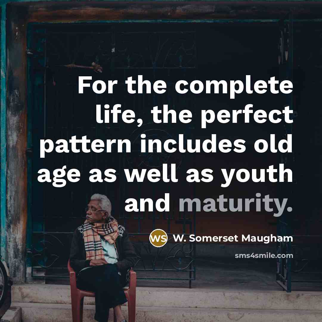 “For the complete life, the perfect pattern includes old age…” quote by W. Somerset Maugham