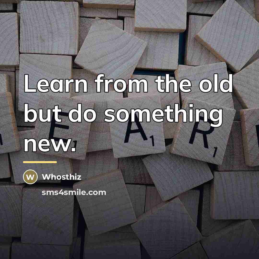 “Learn from the old but do something new.…” quote by Whosthiz