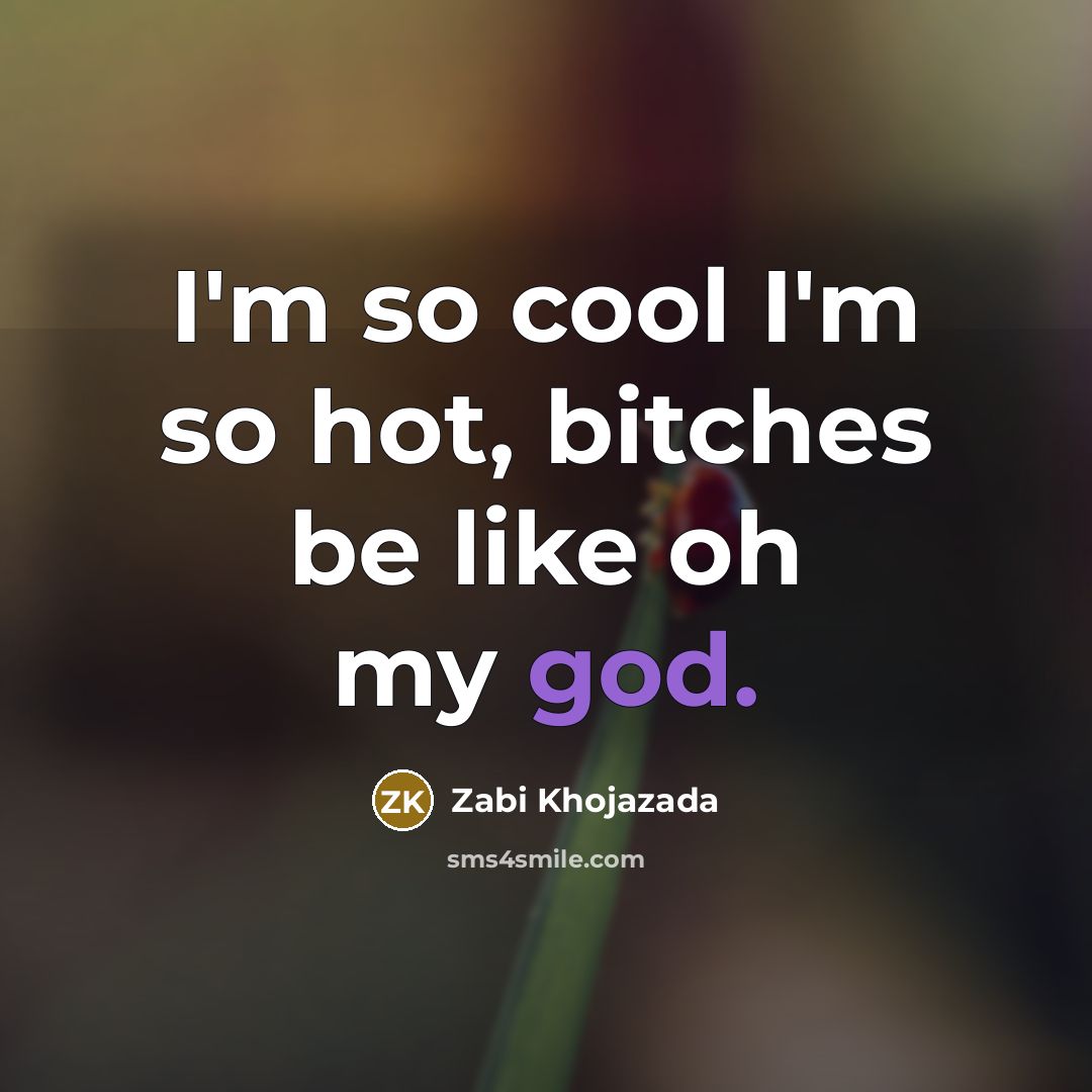 “I'm so cool I'm so hot, bitches be like oh…” quote by Zabi Khojazada