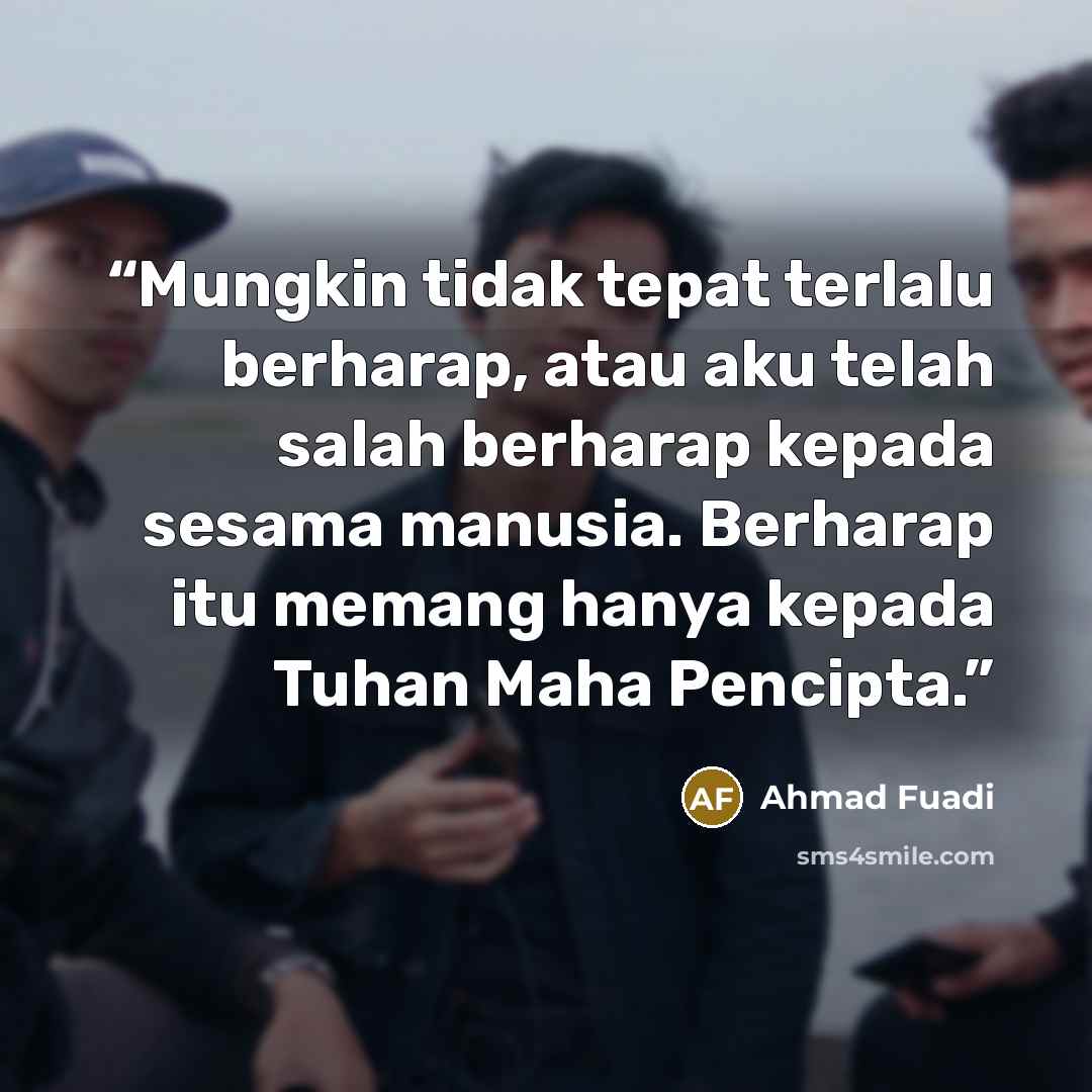 “Mungkin tidak tepat terlalu berharap, atau aku telah salah berharap kepada sesama manusia. Berharap itu memang hanya kepada Tuhan Maha Pencipta.” quote by Ahmad Fuadi