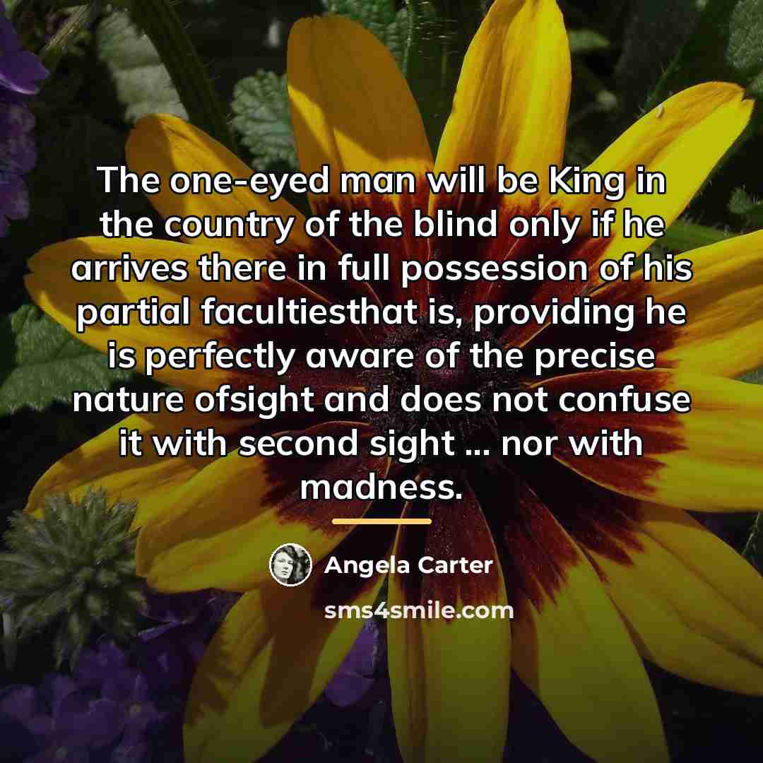 “The one-eyed man will be King in the country of…” quote by Angela Carter