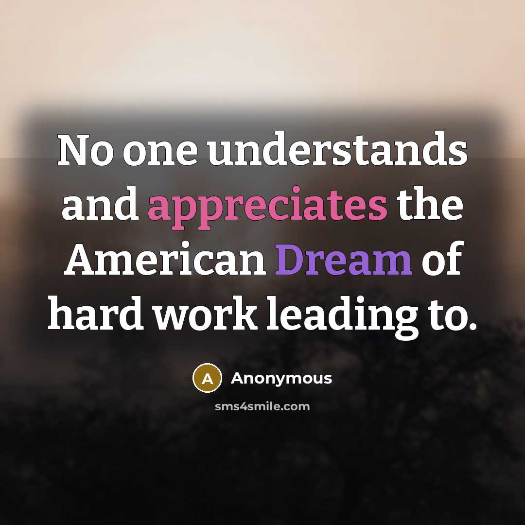 “No one understands and appreciates the American Dream of hard work leading to.” quote by Anonymous