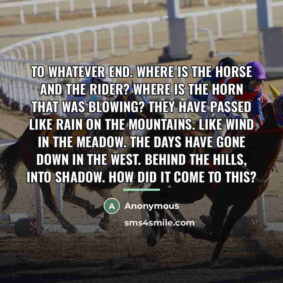 “To whatever end. Where is the horse and the rider?…” quote by Anonymous