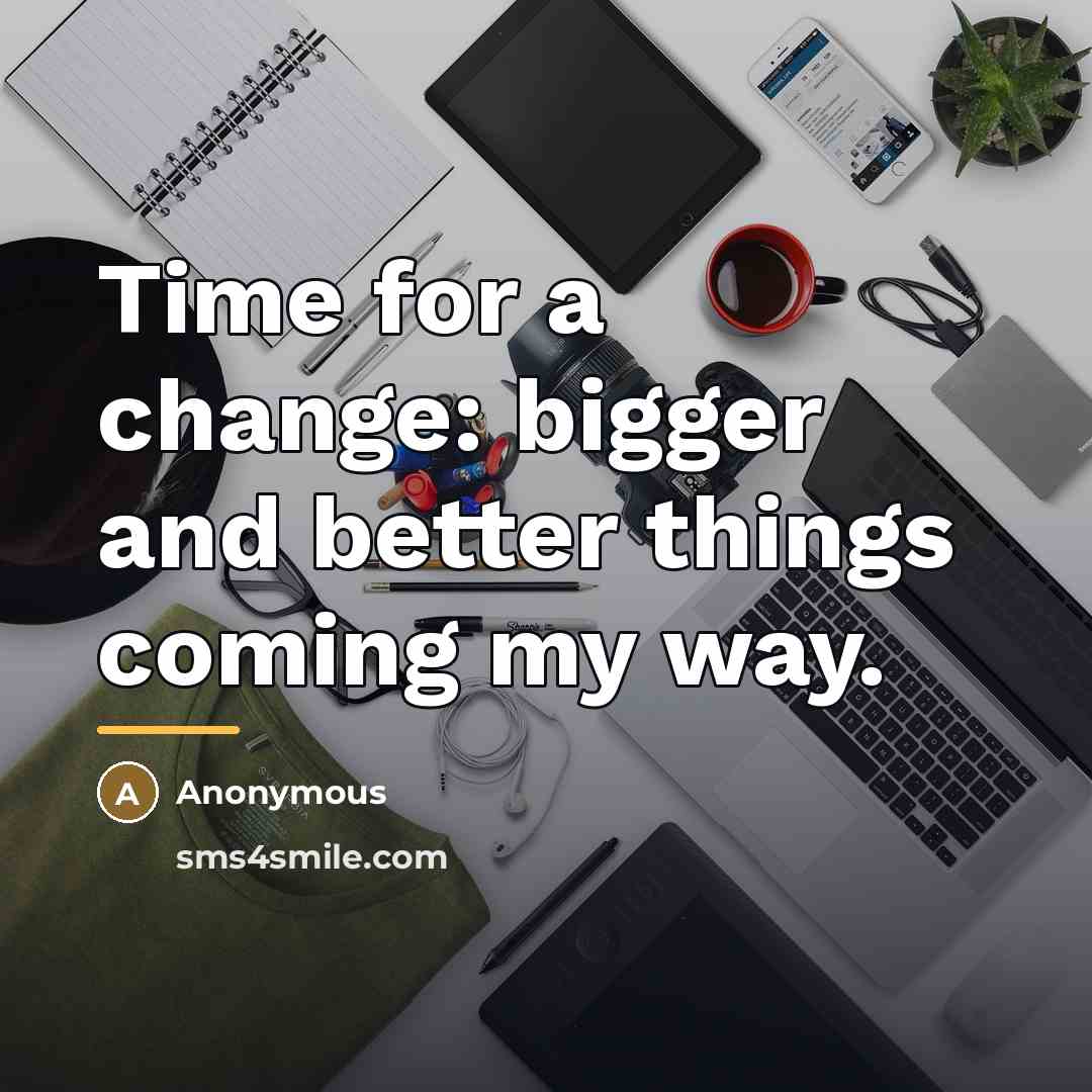 “Time for a change: bigger and better things coming my…” quote by Anonymous