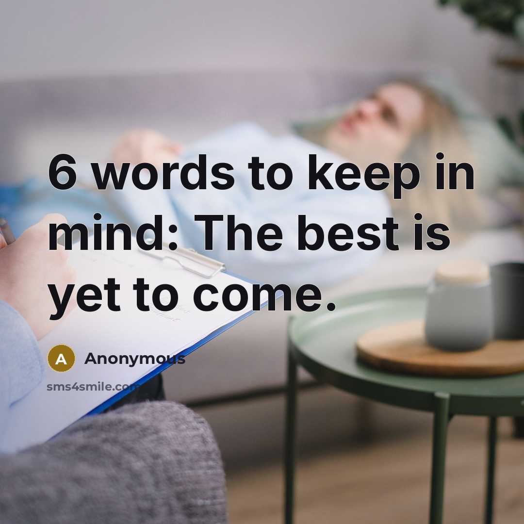“6 words to keep in mind: The best is yet to come.” quote by Anonymous