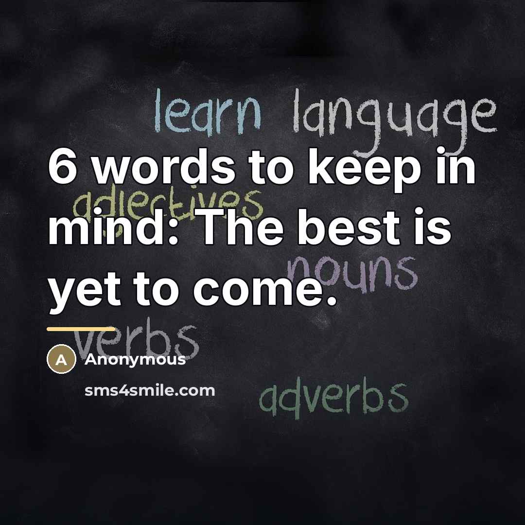 “6 words to keep in mind: The best is yet…” quote by Anonymous