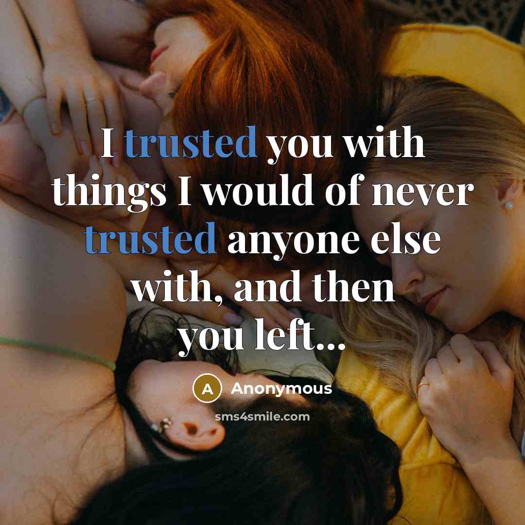 “I trusted you with things I would of never trusted anyone else with, and then you left...” quote by Anonymous