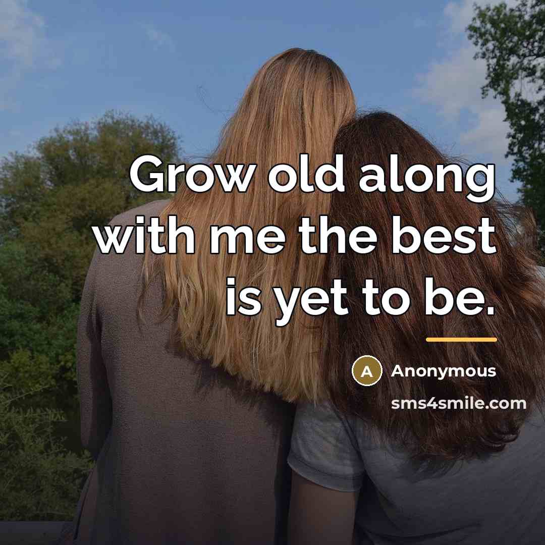 “Grow old along with me the best is yet to…” quote by Anonymous