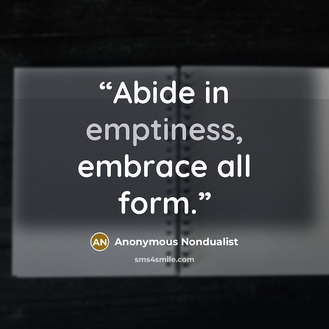 “Abide in emptiness, embrace all form.” quote by Anonymous Nondualist