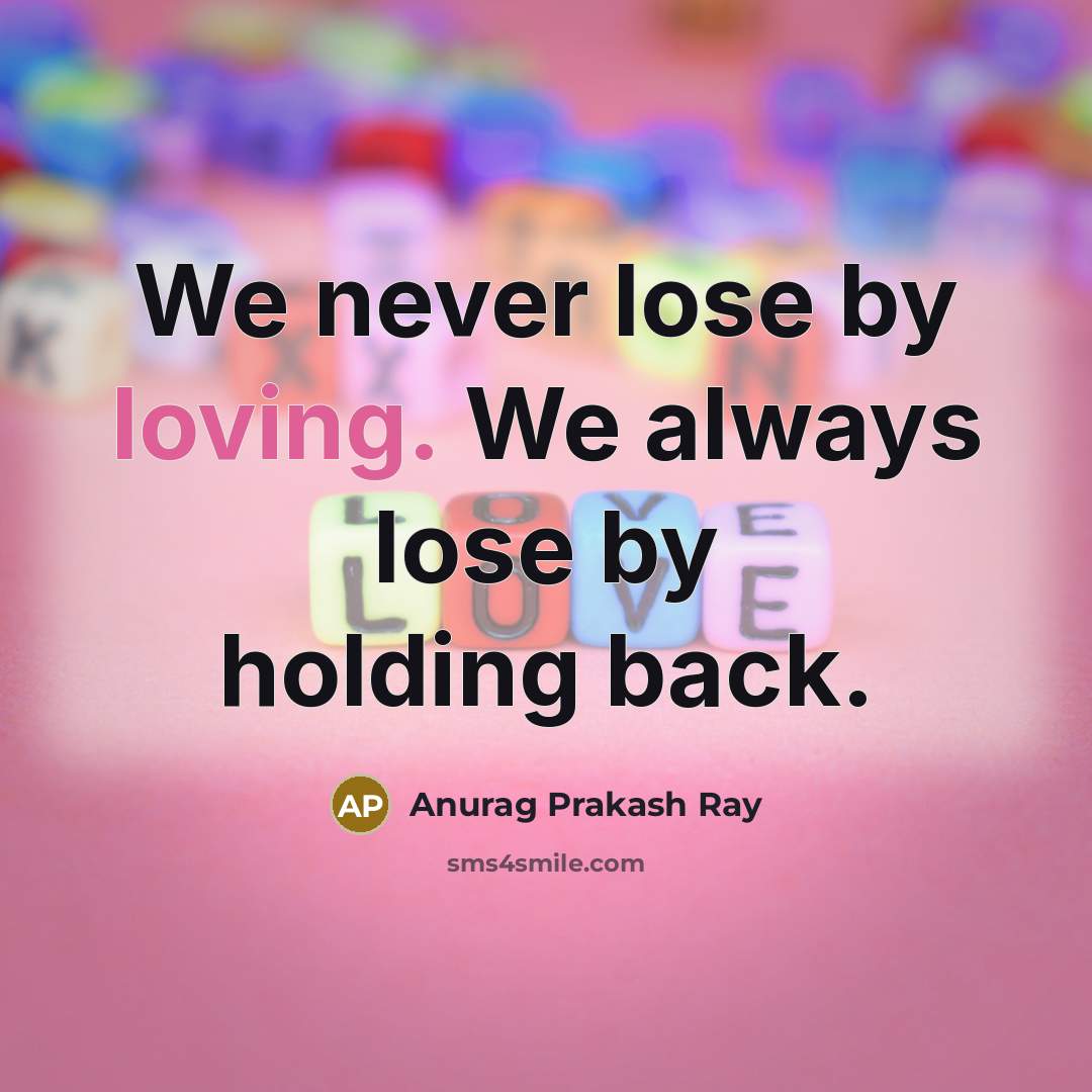 “We never lose by loving. We always lose by holding back.” quote by Anurag Prakash Ray