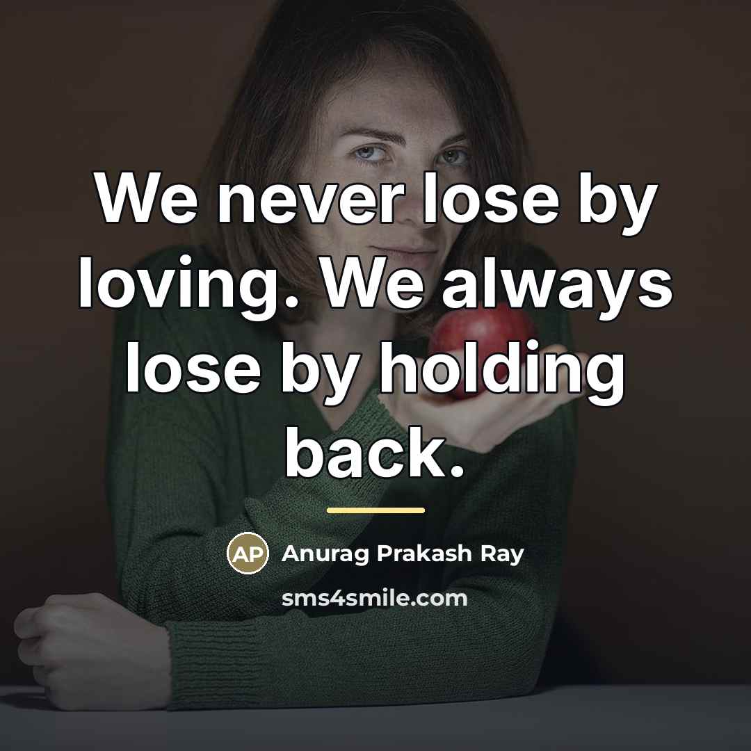 “We never lose by loving. We always lose by holding…” quote by Anurag Prakash Ray