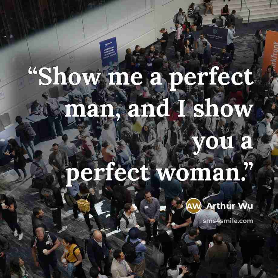 “Show me a perfect man, and I show you a perfect woman.” quote by Arthur Wu