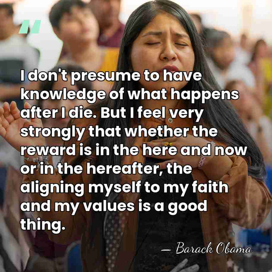I don't presume to have knowledge of what happens after I die.&hellip; - Barack Obama