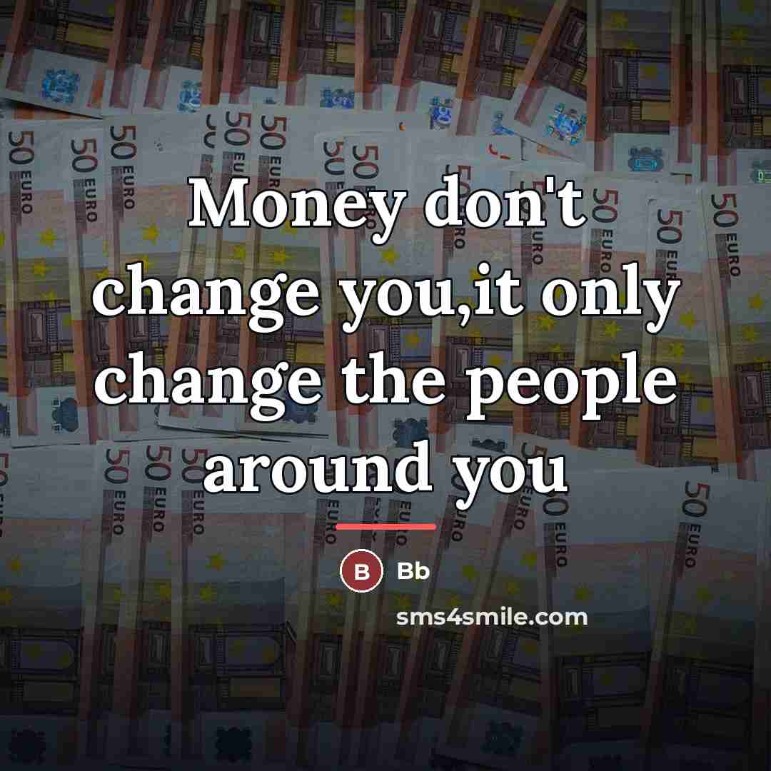 “Money don't change you,it only change the people around you…” quote by BB
