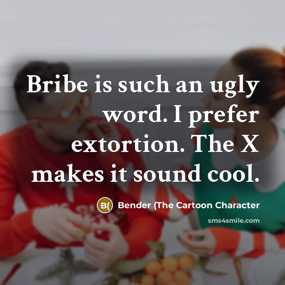 “Bribe is such an ugly word. I prefer extortion. The…” quote by Bender (The Cartoon Character