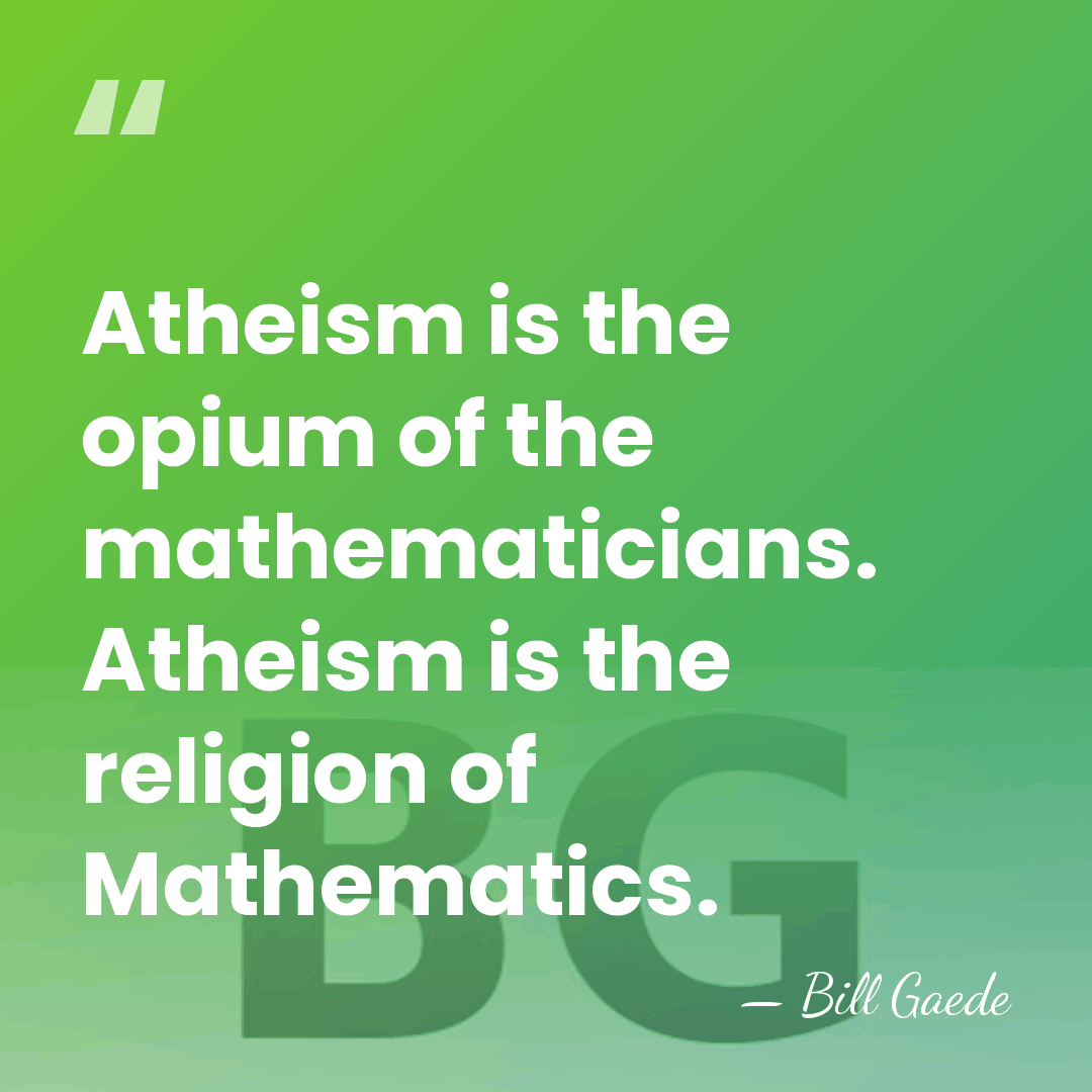 Atheism is the opium of the mathematicians. Atheism is the religion of&hellip; - Bill Gaede