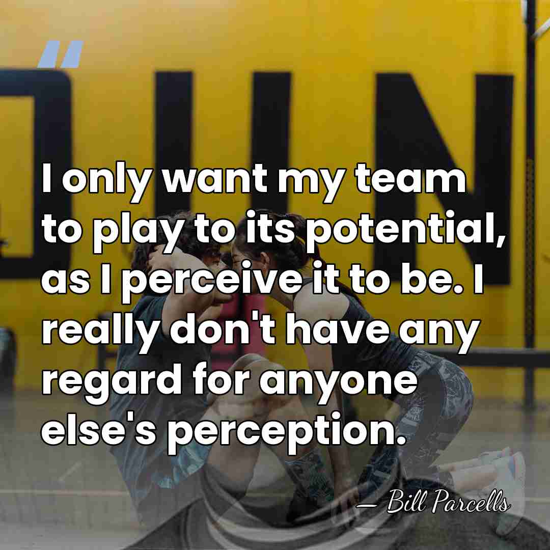 I only want my team to play to its potential, as I&hellip; - Bill Parcells