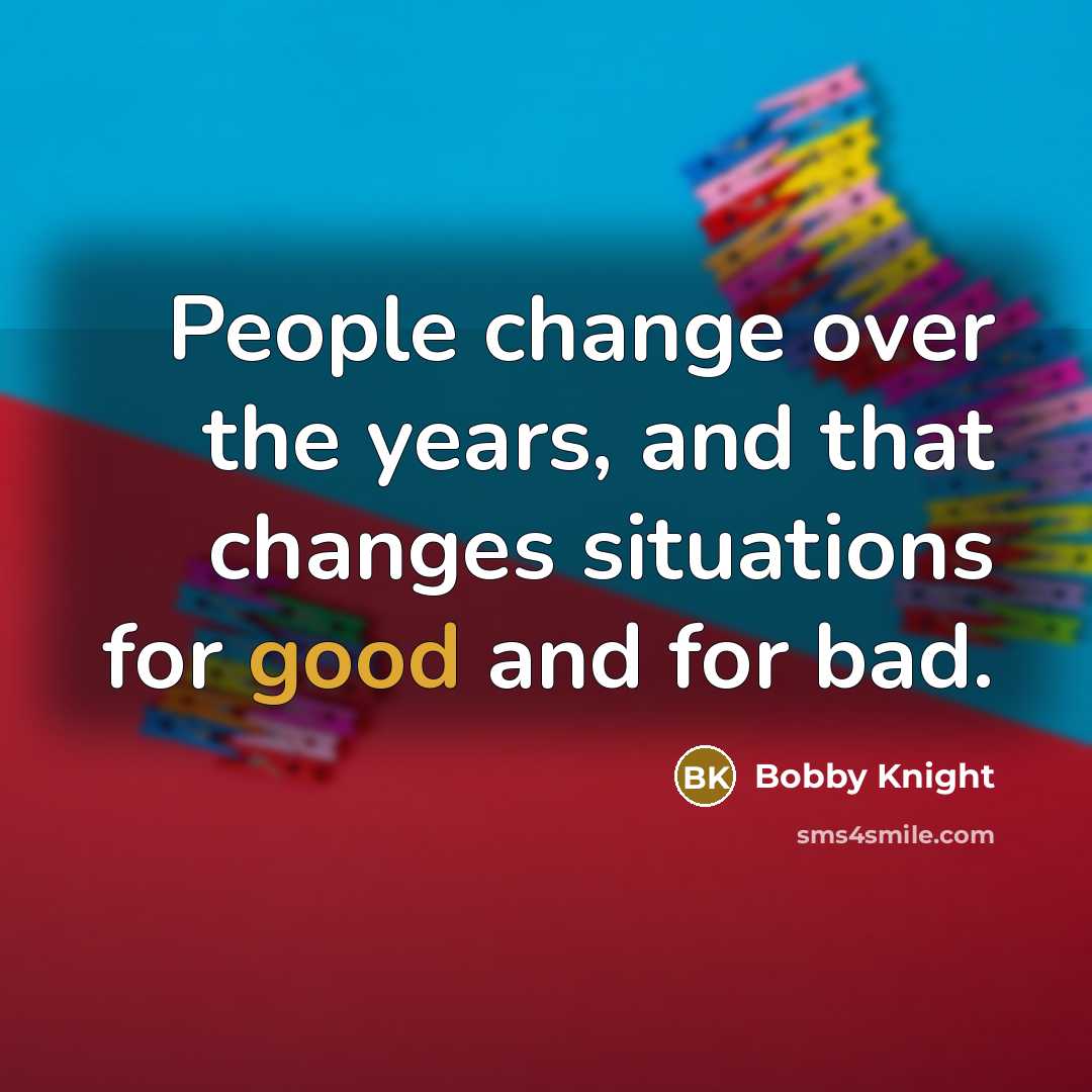 “People change over the years, and that changes situations for…” quote by Bobby Knight