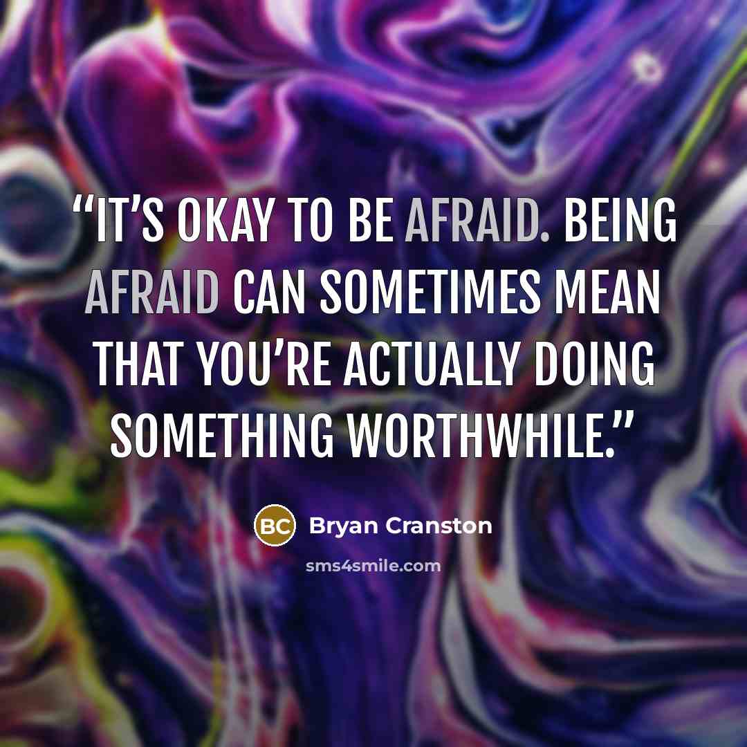 “​It’s okay to be afraid. Being afraid can sometimes mean that you’re actually doing something worthwhile.” quote by Bryan Cranston