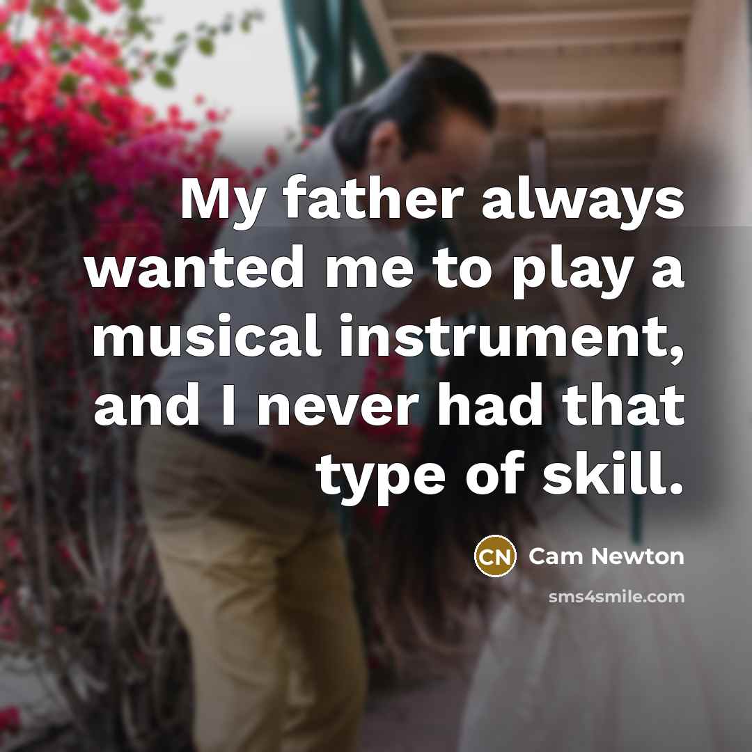 “My father always wanted me to play a musical instrument,…” quote by Cam Newton