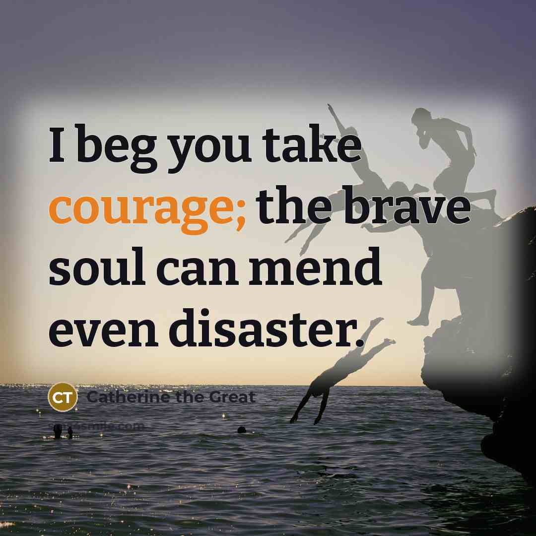 “I beg you take courage; the brave soul can mend…” quote by Catherine the Great