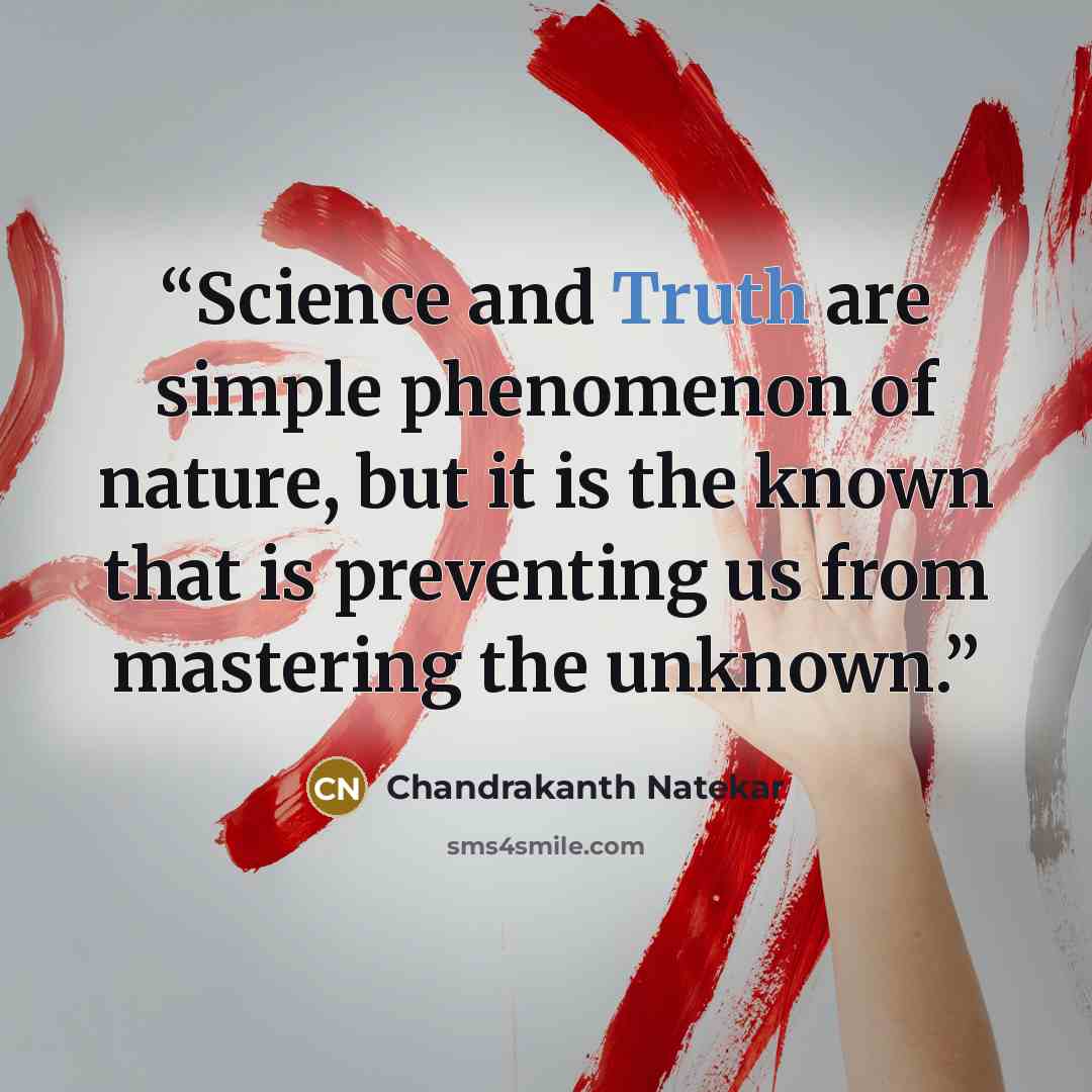 “Science and Truth are simple phenomenon of nature, but it is the known that is preventing us from mastering the unknown.” quote by Chandrakanth Natekar