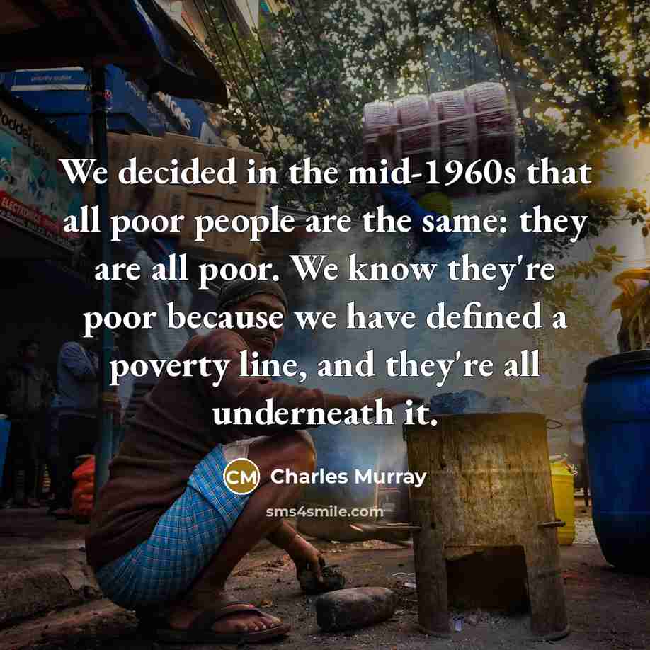 “We decided in the mid-1960s that all poor people are…” quote by Charles Murray