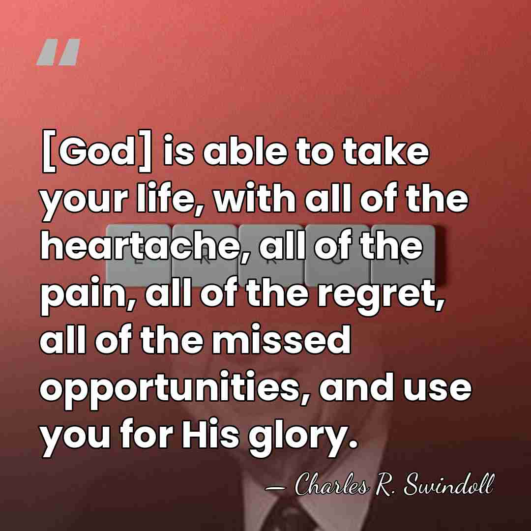 [God] is able to take your life, with all of the heartache,&hellip; - Charles R. Swindoll