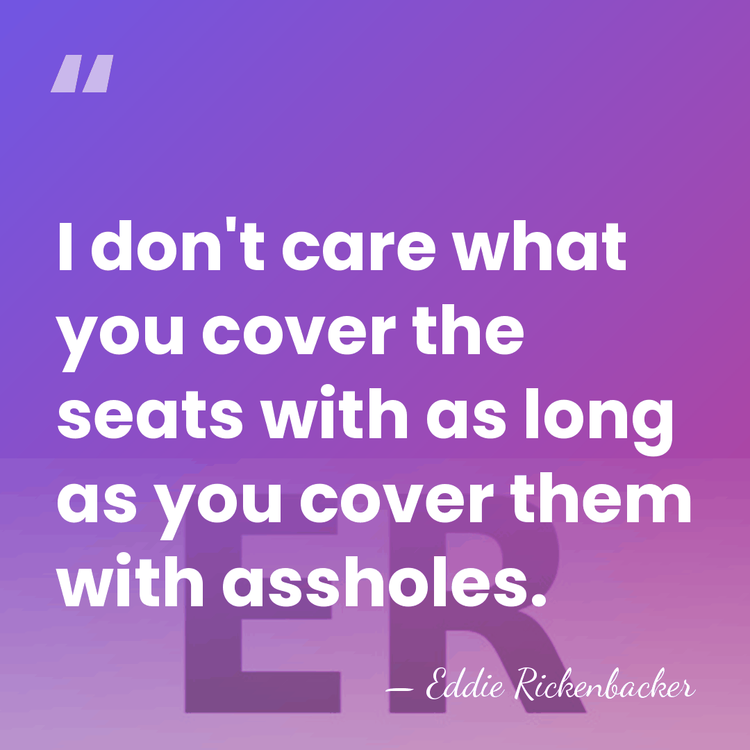I don't care what you cover the seats with as long as&hellip; - Eddie Rickenbacker