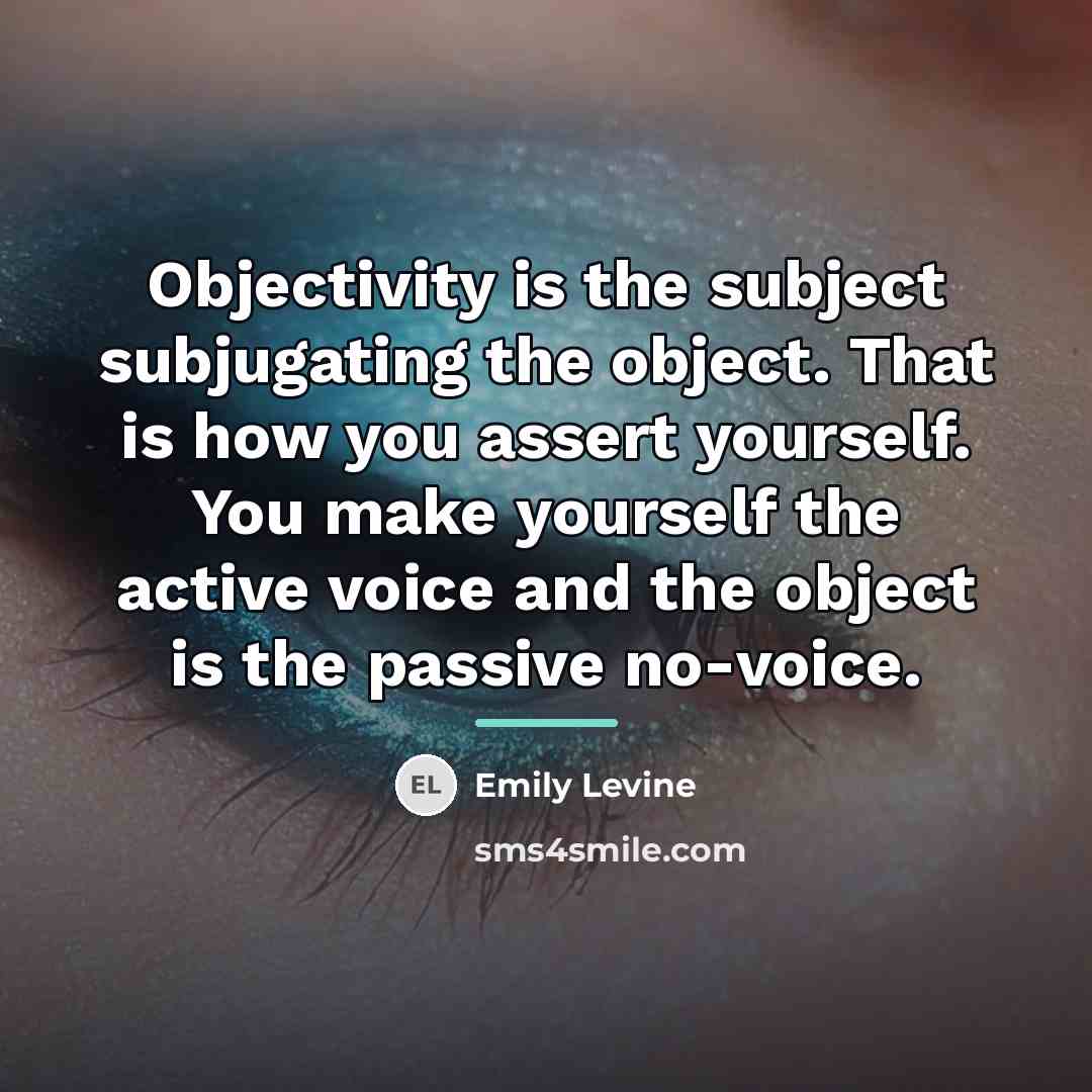 “Objectivity is the subject subjugating the object. That is how…” quote by Emily Levine
