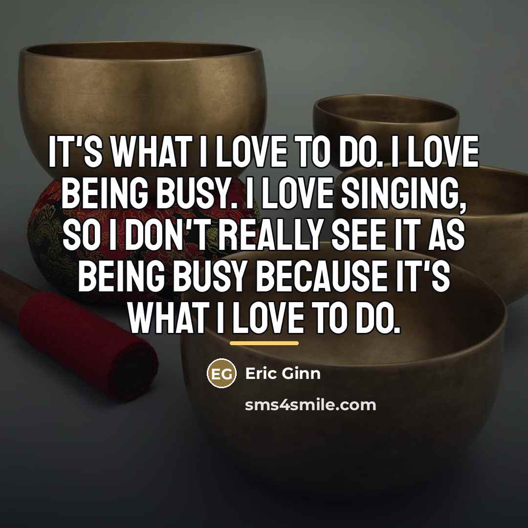 “It's what I love to do. I love being busy.…” quote by Eric Ginn
