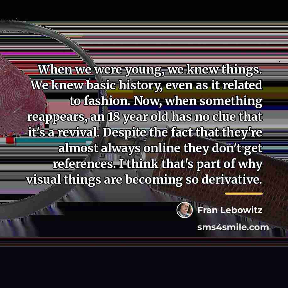 “When we were young, we knew things. We knew basic…” quote by Fran Lebowitz