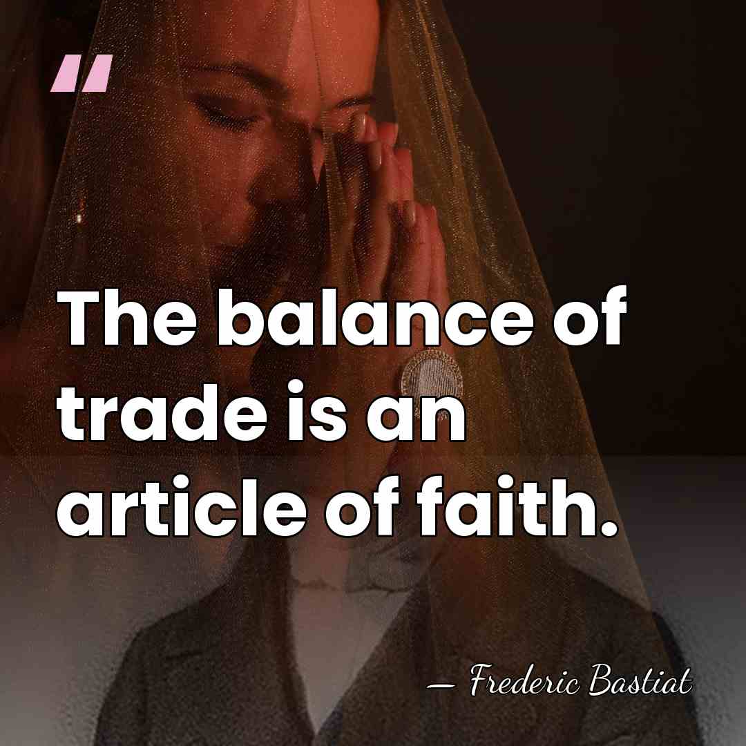 The balance of trade is an article of faith. - Frederic Bastiat