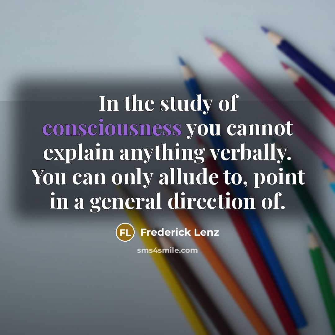 “In the study of consciousness you cannot explain anything verbally.…” quote by Frederick Lenz