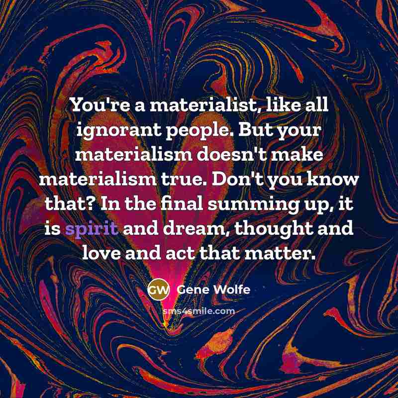“You're a materialist, like all ignorant people. But your materialism…” quote by Gene Wolfe