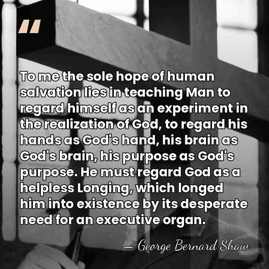 To me the sole hope of human salvation lies in teaching Man&hellip; - George Bernard Shaw