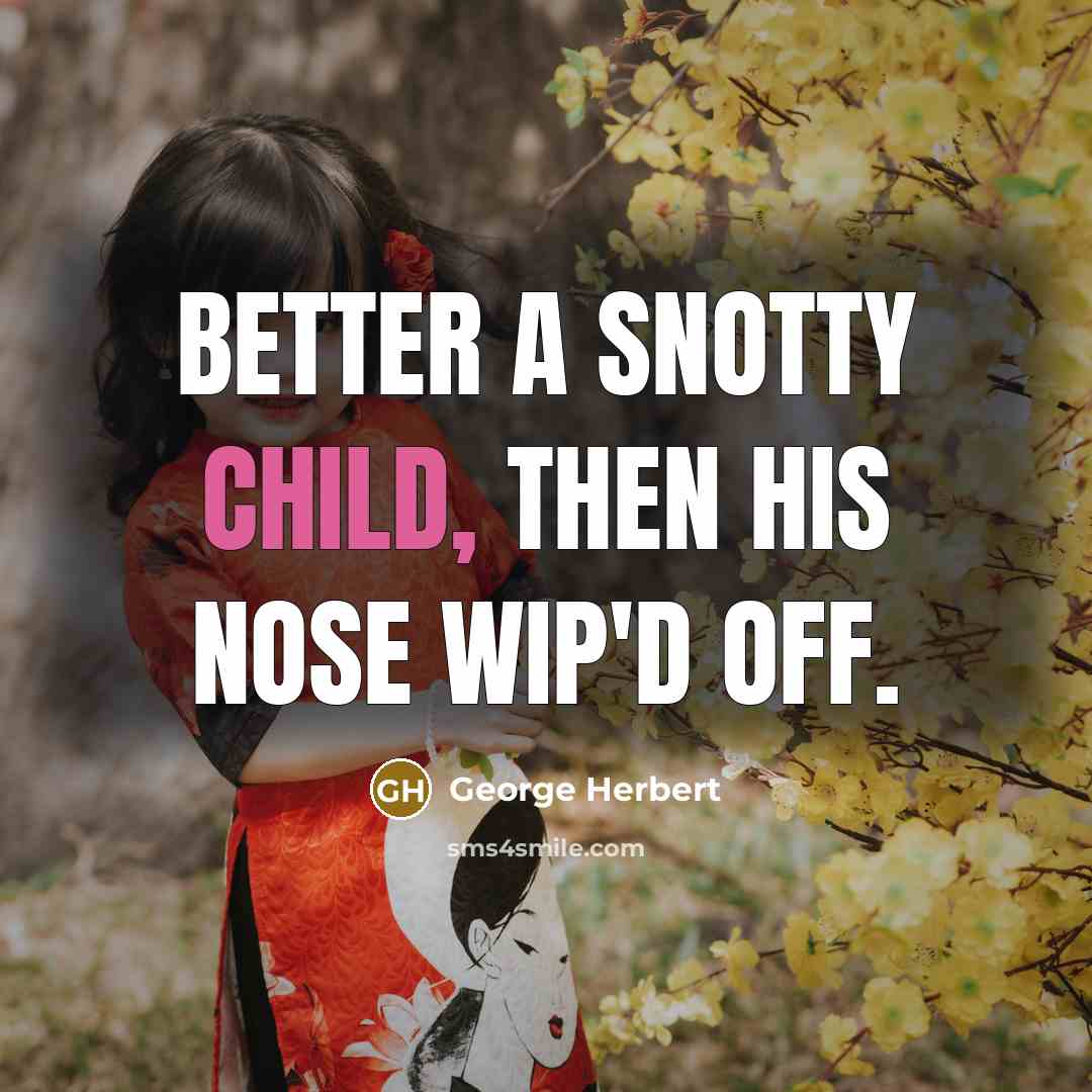 “Better a snotty child, then his nose wip'd off.…” quote by George Herbert