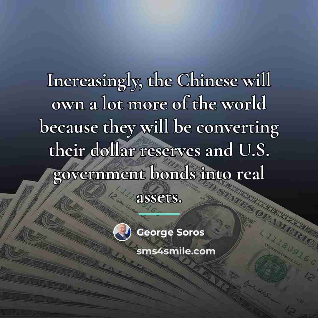 “Increasingly, the Chinese will own a lot more of the…” quote by George Soros